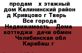 продам 2-х этажный дом,Калининский район,д.Кривцово(г.Тверь) - Все города Недвижимость » Дома, коттеджи, дачи обмен   . Челябинская обл.,Карабаш г.